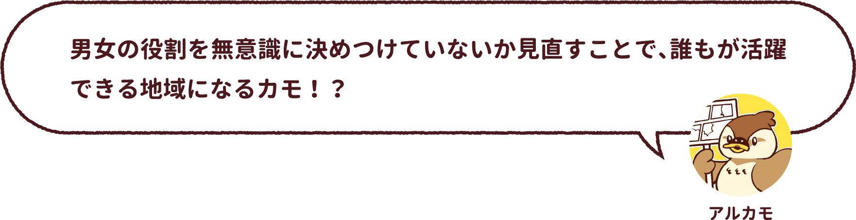 アルカモ : 男女の役割を無意識に決めつけていないか見直すことで、誰もが活躍できる地域になるカモ！？